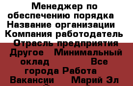 Менеджер по обеспечению порядка › Название организации ­ Компания-работодатель › Отрасль предприятия ­ Другое › Минимальный оклад ­ 21 000 - Все города Работа » Вакансии   . Марий Эл респ.,Йошкар-Ола г.